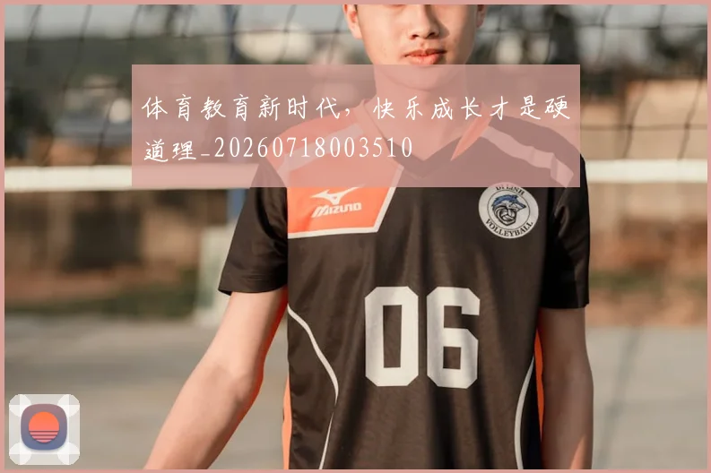体育教育新时代，快乐成长才是硬道理_20260718003510