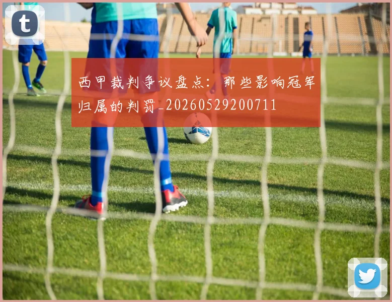 西甲裁判争议盘点：那些影响冠军归属的判罚_20260529200711