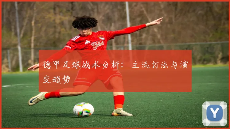 德甲足球战术分析：主流打法与演变趋势