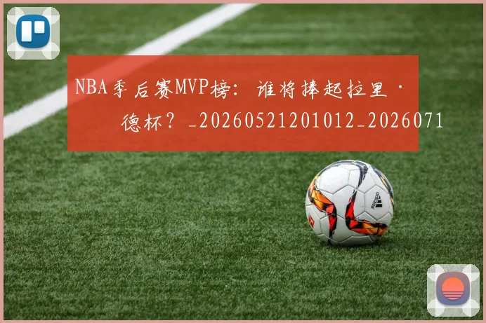 NBA季后赛MVP榜：谁将捧起拉里·伯德杯？_20260521201012_20260714210011
