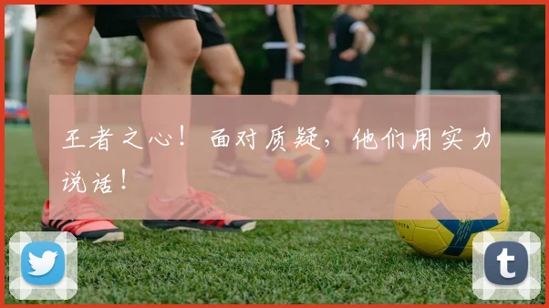 王者之心！面对质疑，他们用实力说话！