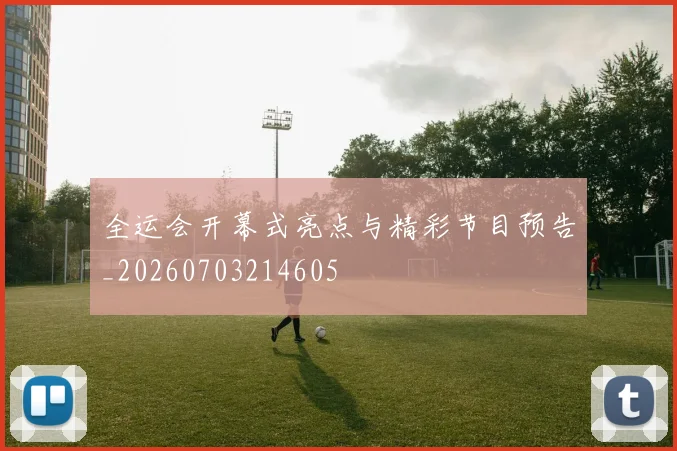 全运会开幕式亮点与精彩节目预告_20260703214605