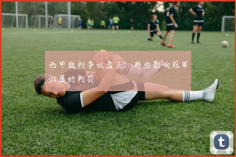 西甲裁判争议盘点：那些影响冠军归属的判罚