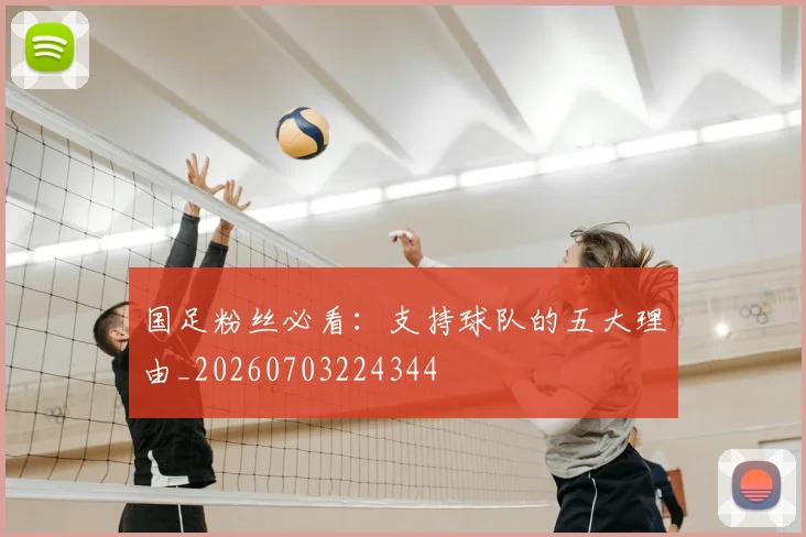 国足粉丝必看:支持球队的五大理由_20260703224344