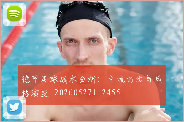德甲足球战术分析：主流打法与风格演变_20260527112455