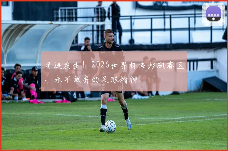 奇迹发生!2026世界杯洛杉矶赛区,永不放弃的足球精神!