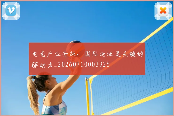 电竞产业升级,国际论坛是关键的驱动力_20260710003325