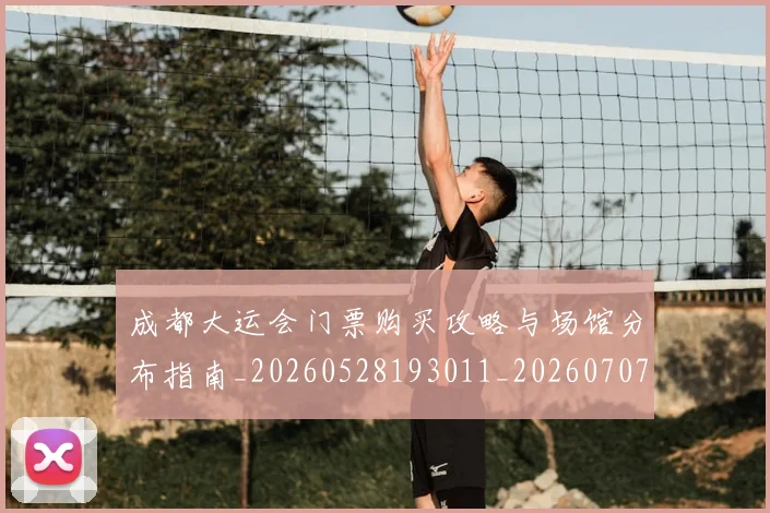 成都大运会门票购买攻略与场馆分布指南_20260528193011_20260707013344