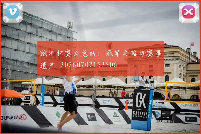 欧洲杯赛后总结：冠军之路与赛事遗产_20260707152506