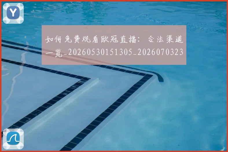 如何免费观看欧冠直播:合法渠道一览_20260530151305_20260703230457