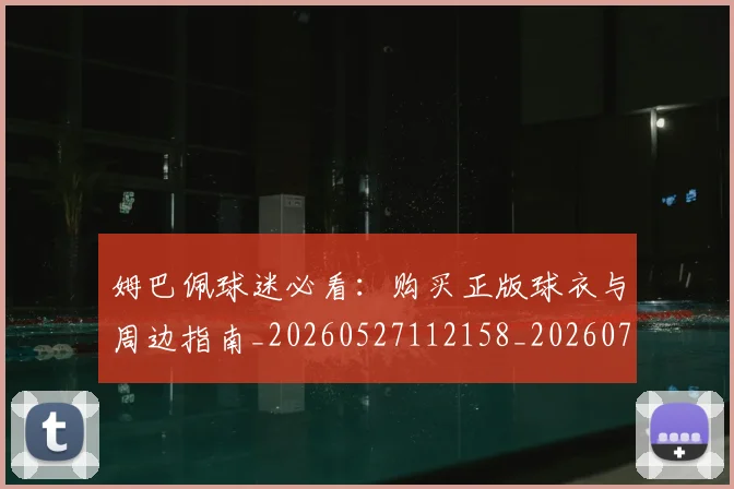 姆巴佩球迷必看：购买正版球衣与周边指南_20260527112158_20260703231907