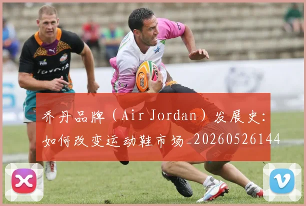 乔丹品牌(Air Jordan)发展史:如何改变运动鞋市场_20260526144226