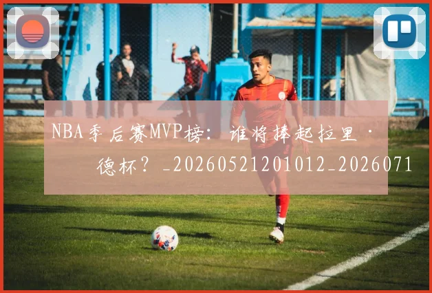 NBA季后赛MVP榜:谁将捧起拉里·伯德杯?_20260521201012_20260714210011