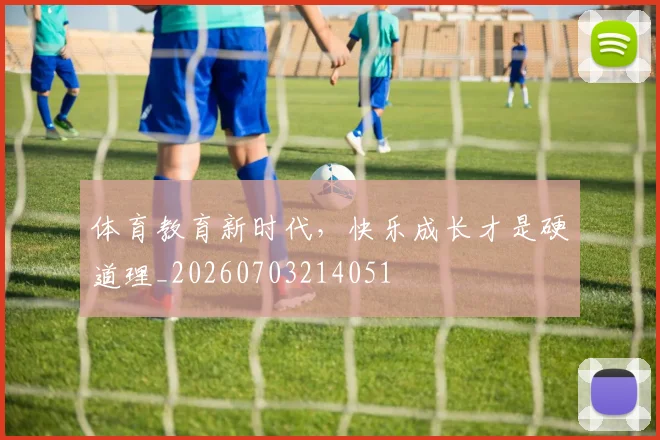 体育教育新时代,快乐成长才是硬道理_20260703214051