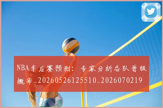 NBA季后赛预测：专家分析各队晋级概率_20260526125510_20260702195034