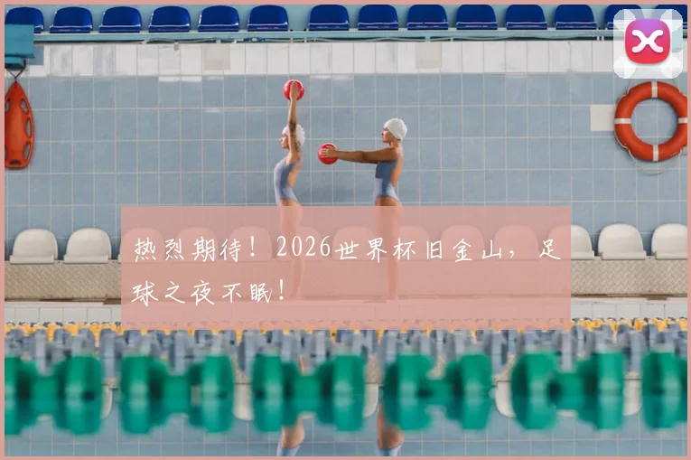 热烈期待!2026世界杯旧金山,足球之夜不眠!