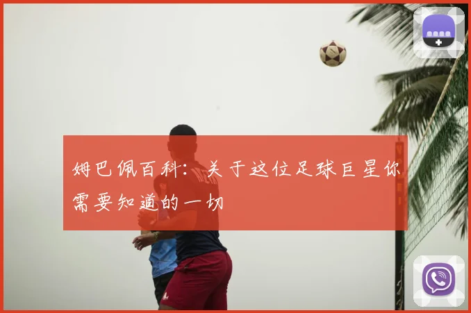 姆巴佩百科:关于这位足球巨星你需要知道的一切