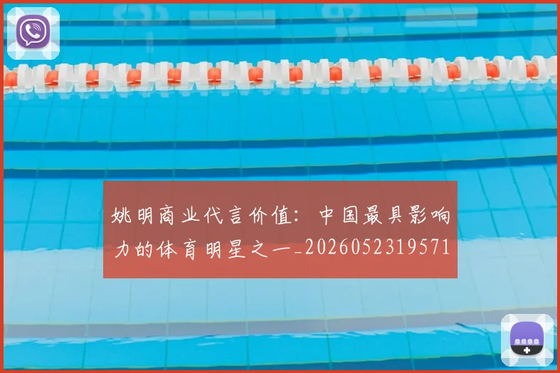 姚明商业代言价值:中国最具影响力的体育明星之一_20260523195714_20260720191505