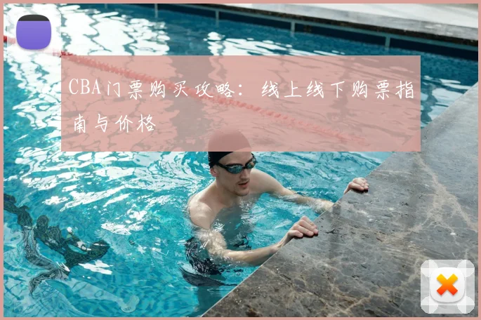 CBA门票购买攻略:线上线下购票指南与价格