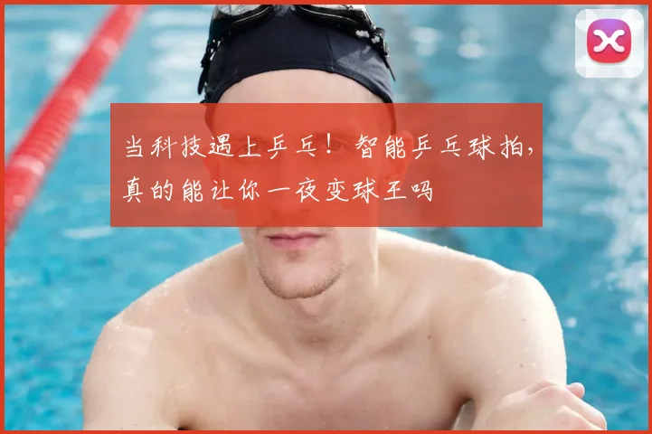 当科技遇上乒乓!智能乒乓球拍,真的能让你一夜变球王吗