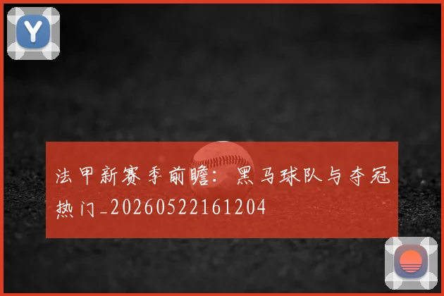 法甲新赛季前瞻:黑马球队与夺冠热门_20260522161204