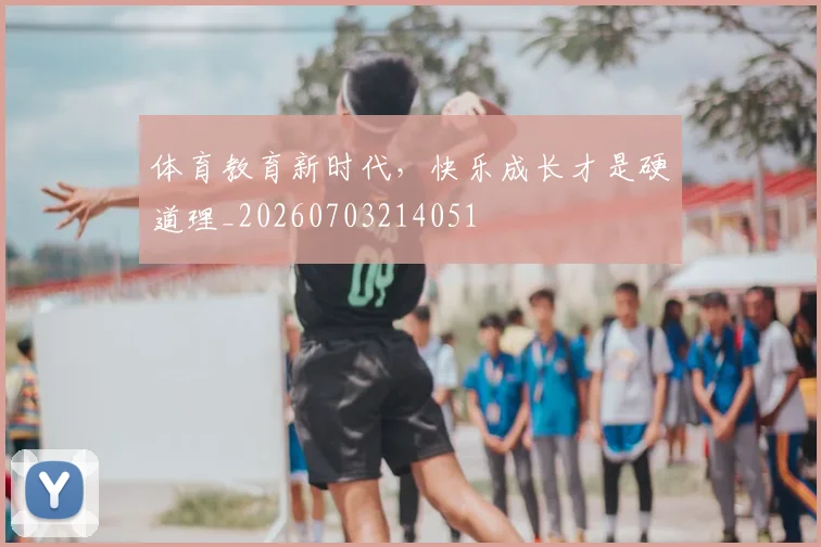 体育教育新时代，快乐成长才是硬道理_20260703214051