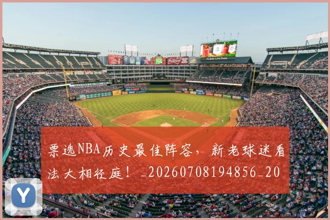 票选NBA历史最佳阵容,新老球迷看法大相径庭!_20260708194856_20260802164544
