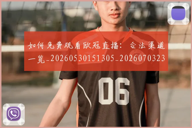 如何免费观看欧冠直播:合法渠道一览_20260530151305_20260703230457_20260720182101