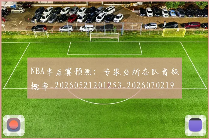 NBA季后赛预测:专家分析各队晋级概率_20260521201253_20260702195031