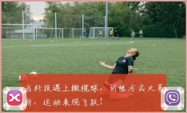当科技遇上橄榄球,训练方式大革新,运动表现飞跃!