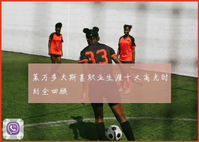 莱万多夫斯基职业生涯十大高光时刻全回顾
