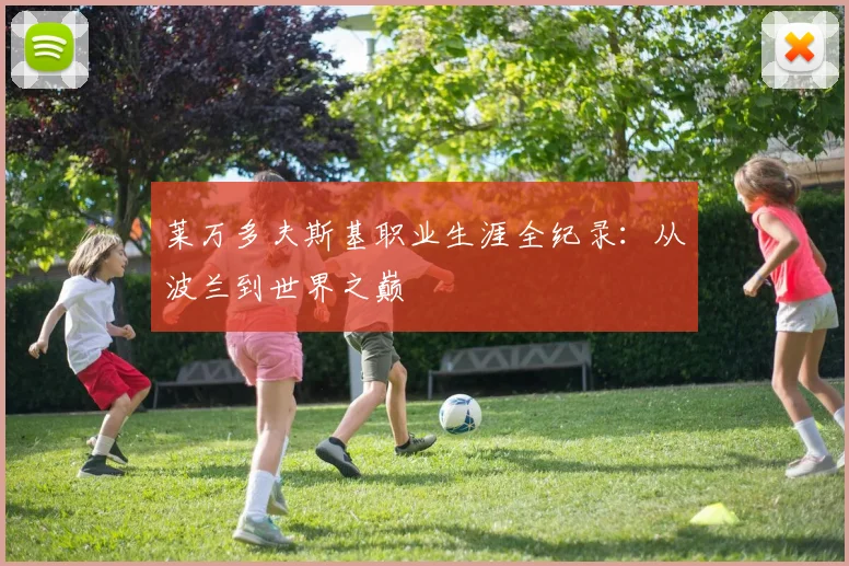 莱万多夫斯基职业生涯全纪录:从波兰到世界之巅