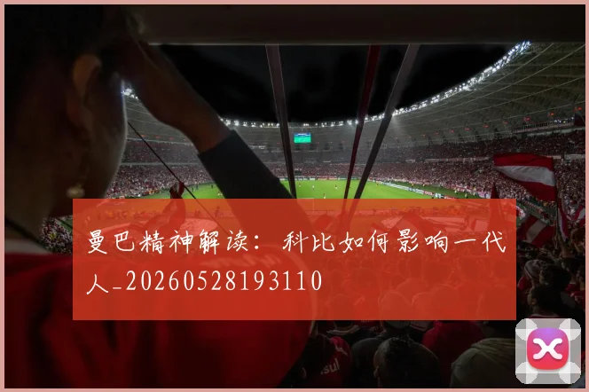 曼巴精神解读:科比如何影响一代人_20260528193110