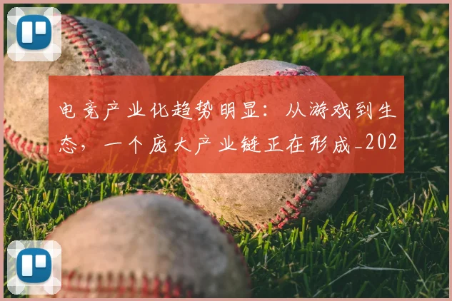电竞产业化趋势明显:从游戏到生态,一个庞大产业链正在形成_20260708192815