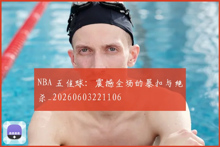 NBA 五佳球:震撼全场的暴扣与绝杀_20260603221106