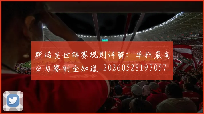斯诺克世锦赛规则详解：单杆最高分与赛制全知道_20260528193057_20260731170657