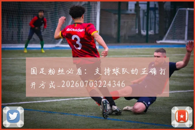 国足粉丝必看：支持球队的正确打开方式_20260703224346