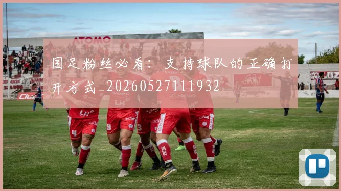 国足粉丝必看:支持球队的正确打开方式_20260527111932