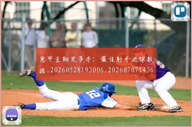 意甲金靴奖争夺:最佳射手进球数据_20260528193006_20260707143656
