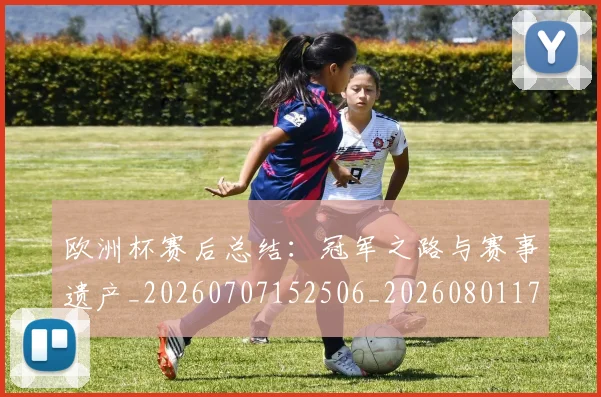 欧洲杯赛后总结:冠军之路与赛事遗产_20260707152506_20260801170155