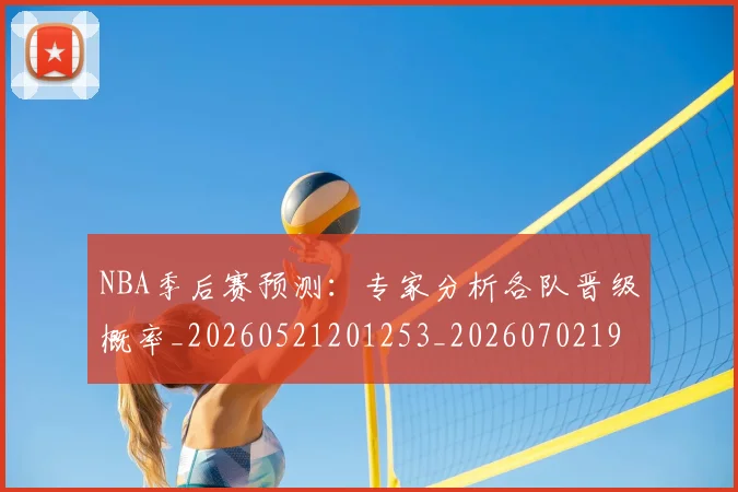 NBA季后赛预测:专家分析各队晋级概率_20260521201253_20260702195031