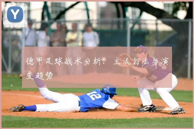 德甲足球战术分析：主流打法与演变趋势