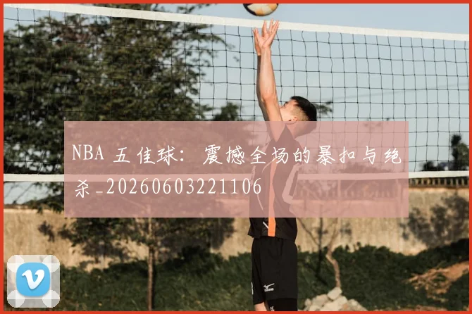 NBA 五佳球:震撼全场的暴扣与绝杀_20260603221106