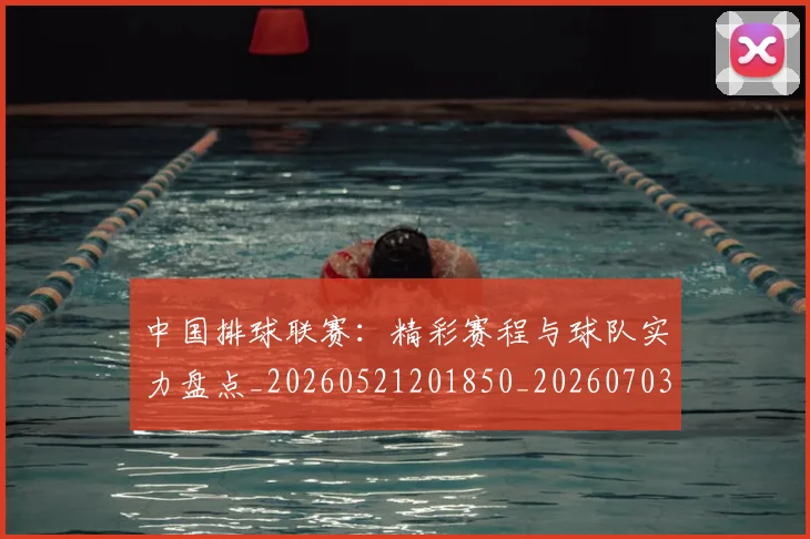 中国排球联赛：精彩赛程与球队实力盘点_20260521201850_20260703202738_20260716182506