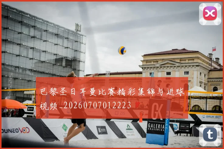 巴黎圣日耳曼比赛精彩集锦与进球视频_20260707012223