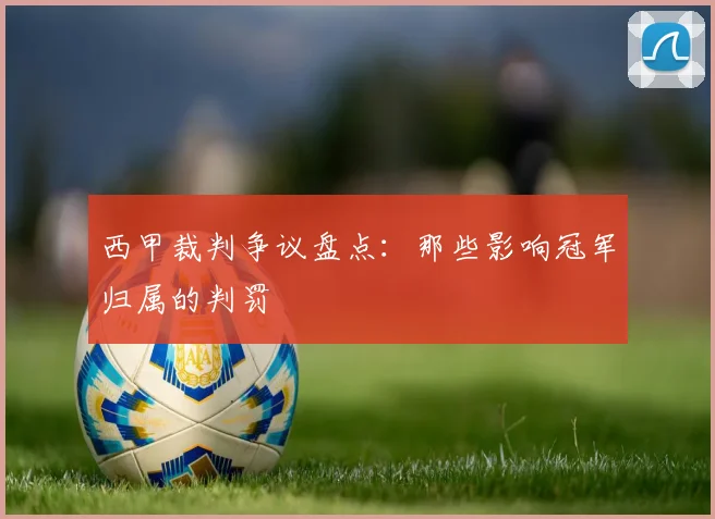 西甲裁判争议盘点:那些影响冠军归属的判罚
