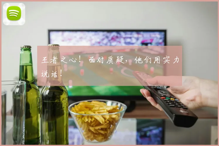 王者之心!面对质疑,他们用实力说话!