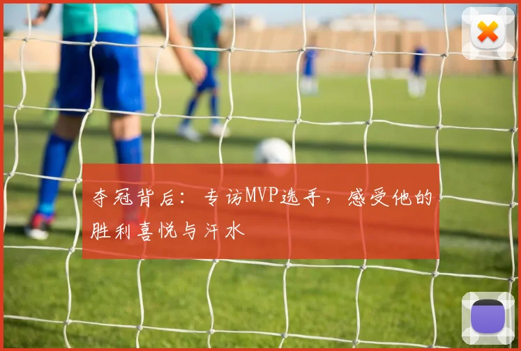 夺冠背后:专访MVP选手,感受他的胜利喜悦与汗水