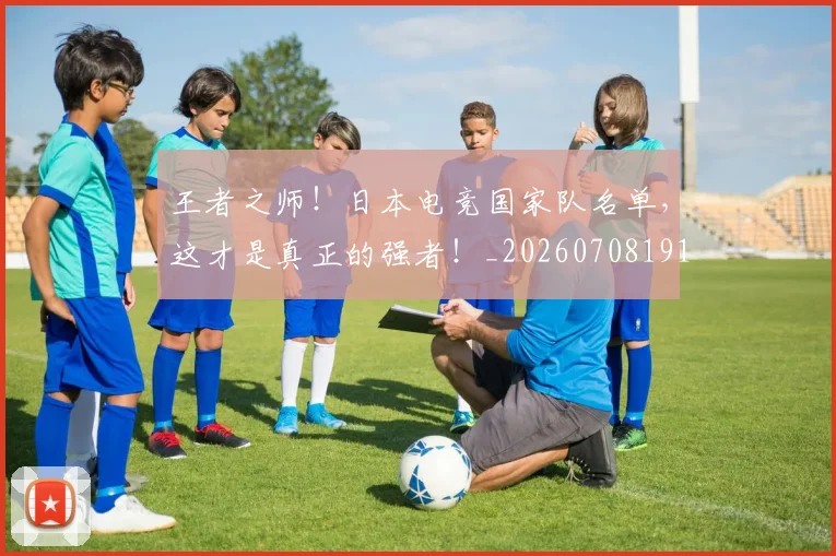王者之师!日本电竞国家队名单,这才是真正的强者!_20260708191323
